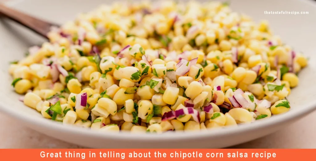 great thing in telling about the chipotle corn salsa recipe